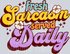 FRESH SARCASM SERVED DAILY