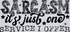 SARCASM ITS JUST ONE SERVICE I OFFER