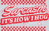 SARCASM ITS HOW I HUG