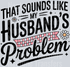 THAT SOUNDS LIKE MY HUSBAND PROBLEM