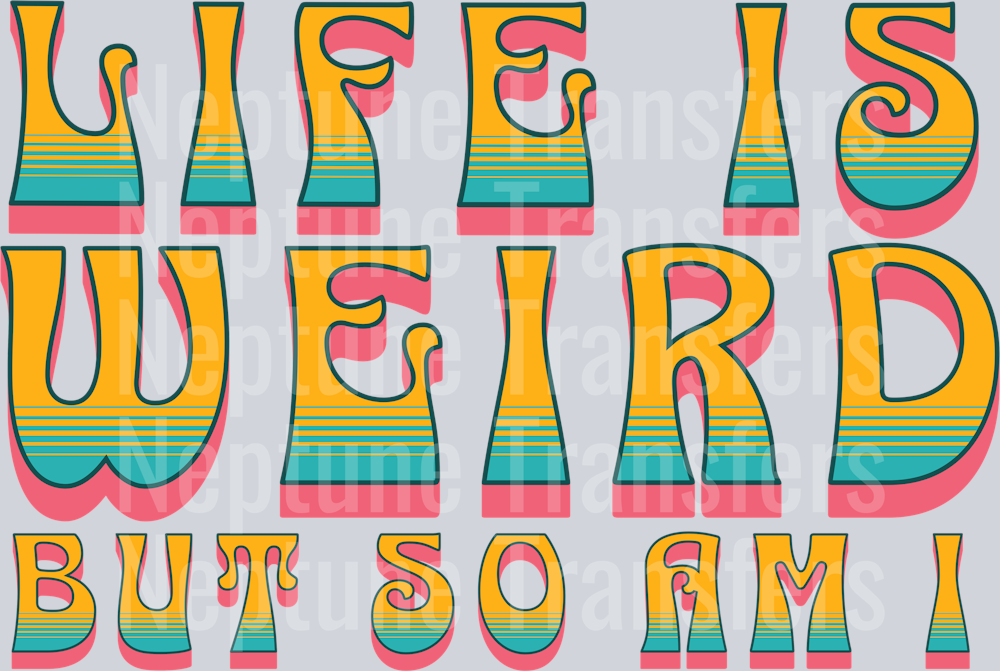 LIFE IS WEIRD BUT SO AM I