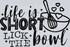 LIFE IS SHORT LICK THE BOWL